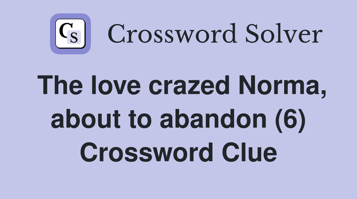 The love crazed Norma, about to abandon (6) Crossword Clue