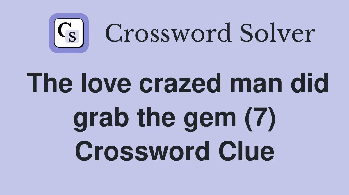 The love crazed man did grab the gem (7) Crossword Clue