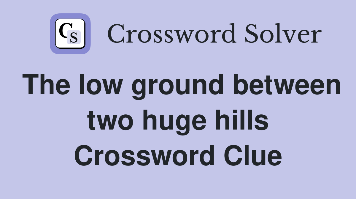 The low ground between two huge hills Crossword Clue