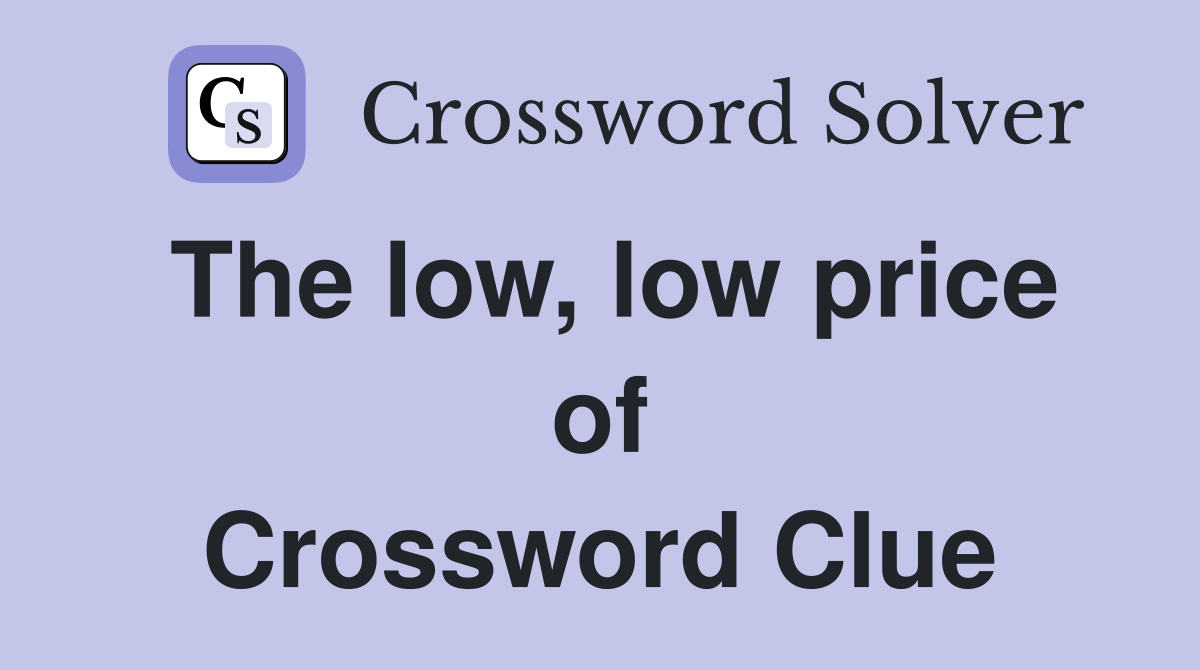 The low, low price of Crossword Clue