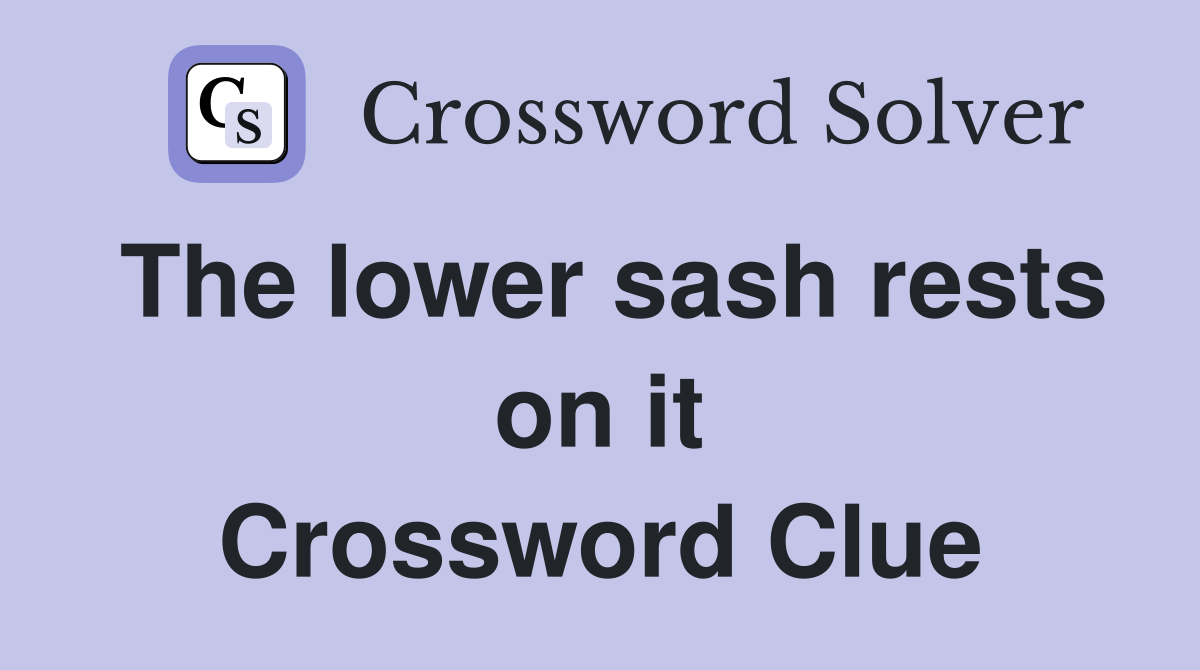 The lower sash rests on it Crossword Clue