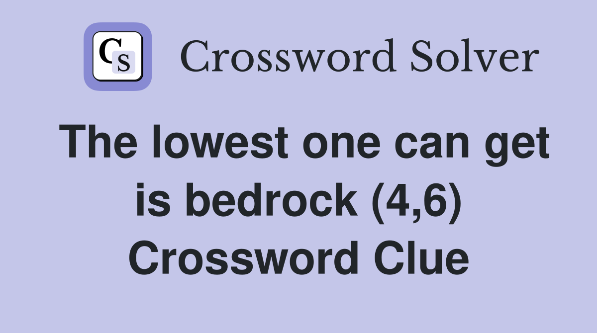 The lowest one can get is bedrock (4,6) Crossword Clue