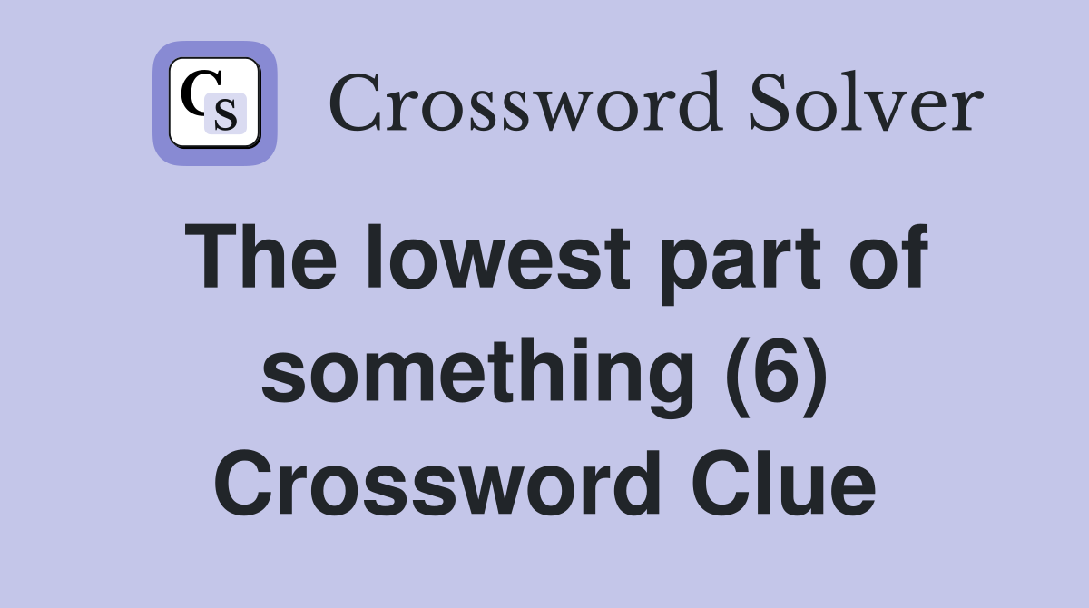 The lowest part of something (6) Crossword Clue