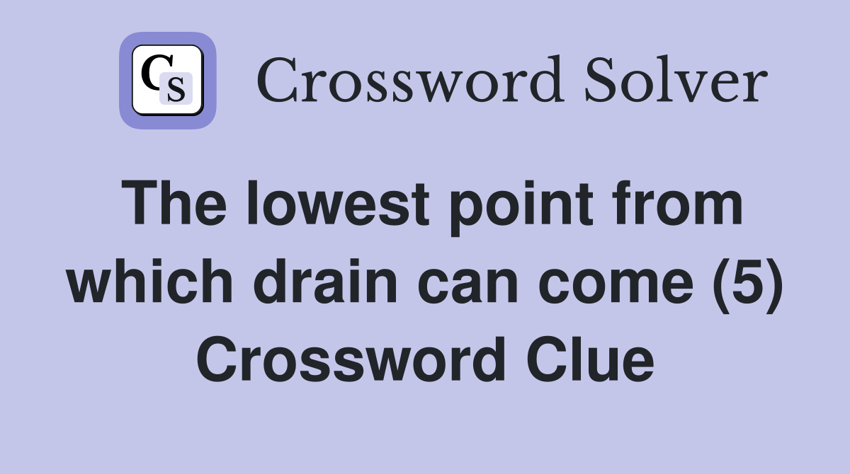The lowest point from which drain can come (5) Crossword Clue