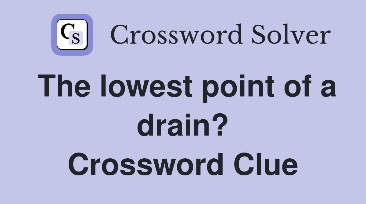 The lowest point of a drain? Crossword Clue