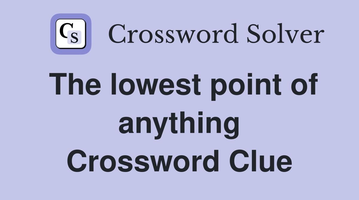 The lowest point of anything Crossword Clue