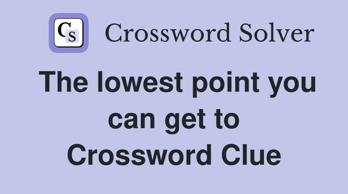 The lowest point you can get to Crossword Clue