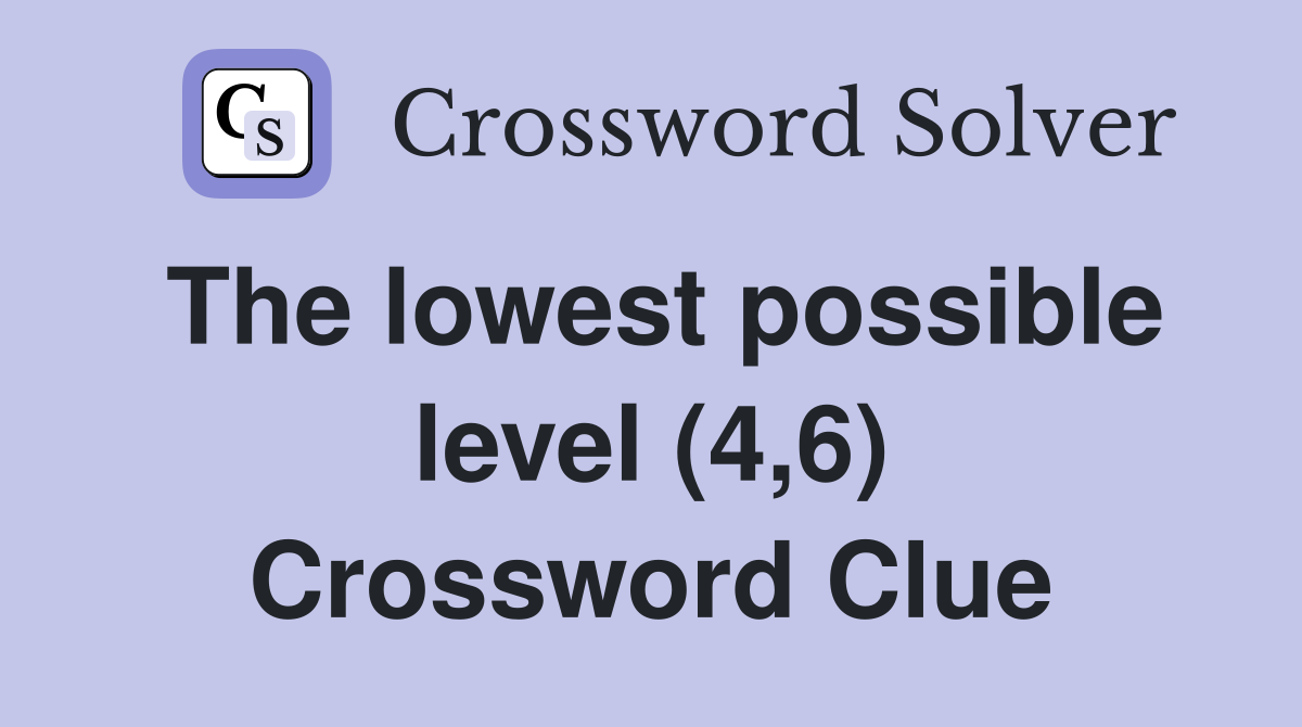 The lowest possible level (4,6) Crossword Clue