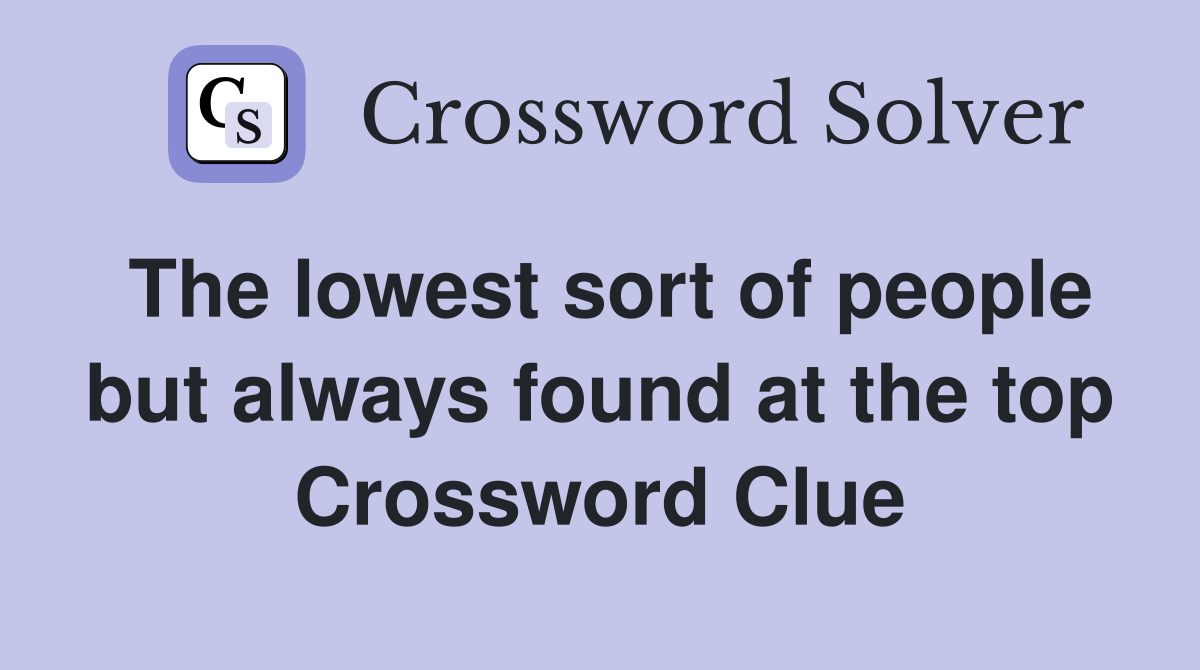 The lowest sort of people but always found at the top Crossword Clue