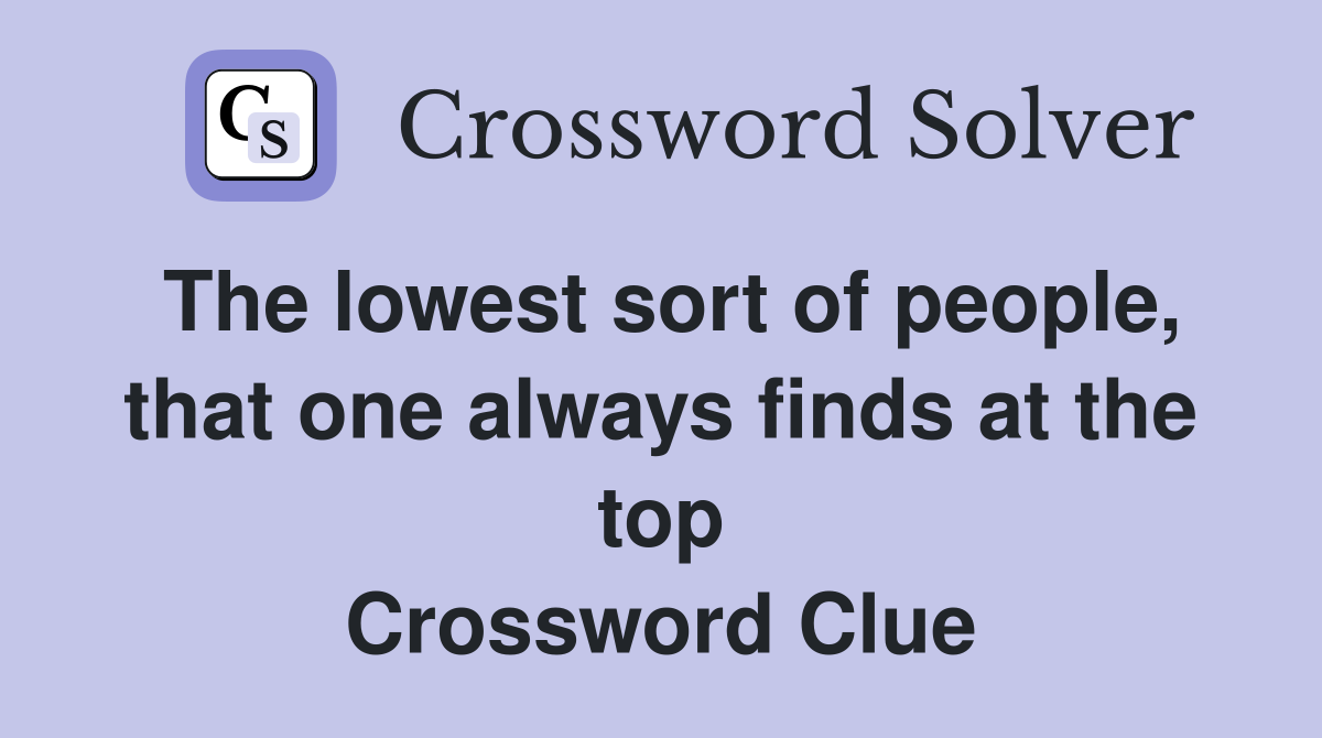 The lowest sort of people, that one always finds at the top Crossword Clue