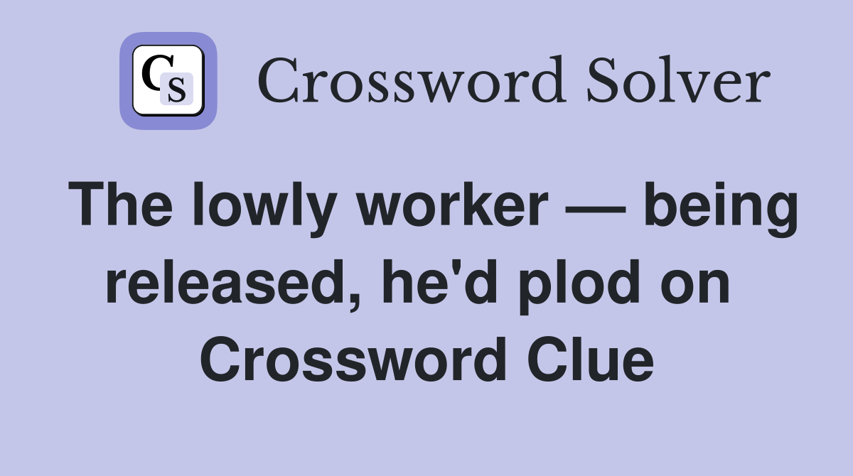 The lowly worker — being released, he'd plod on  Crossword Clue