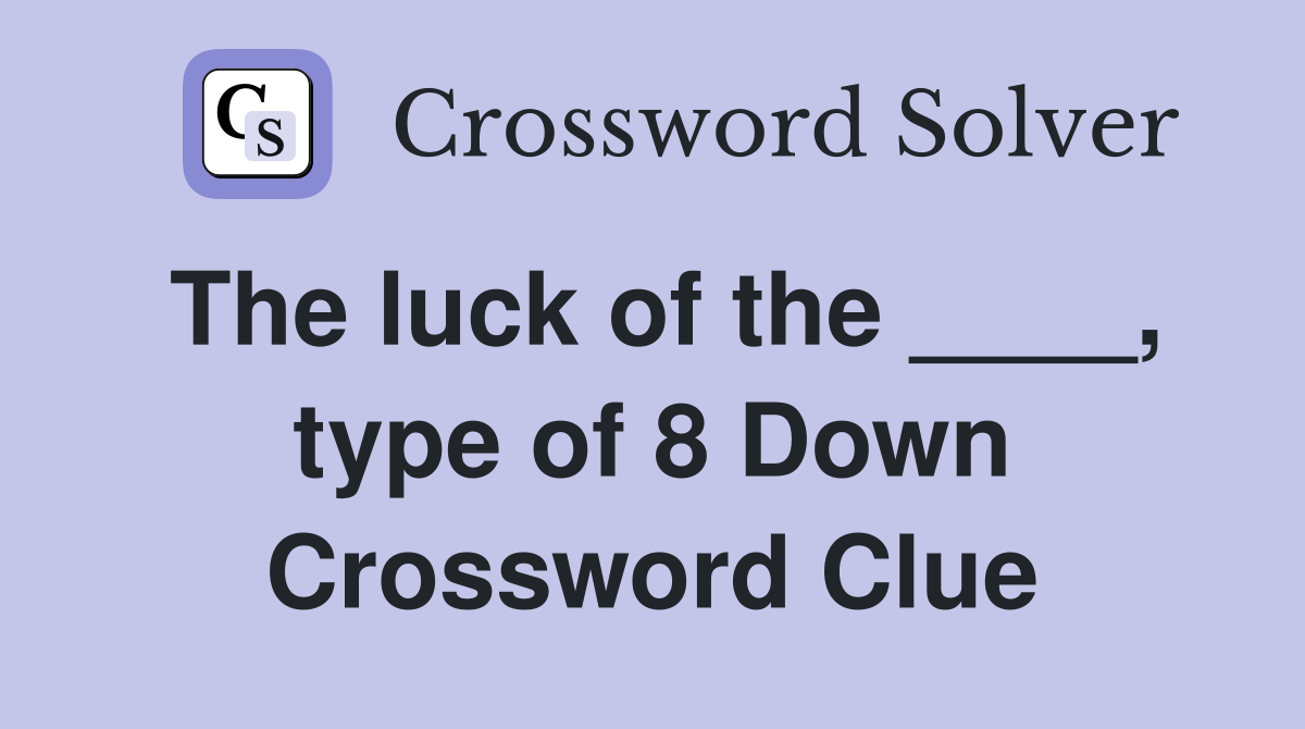 The luck of the ____, type of 8 Down Crossword Clue