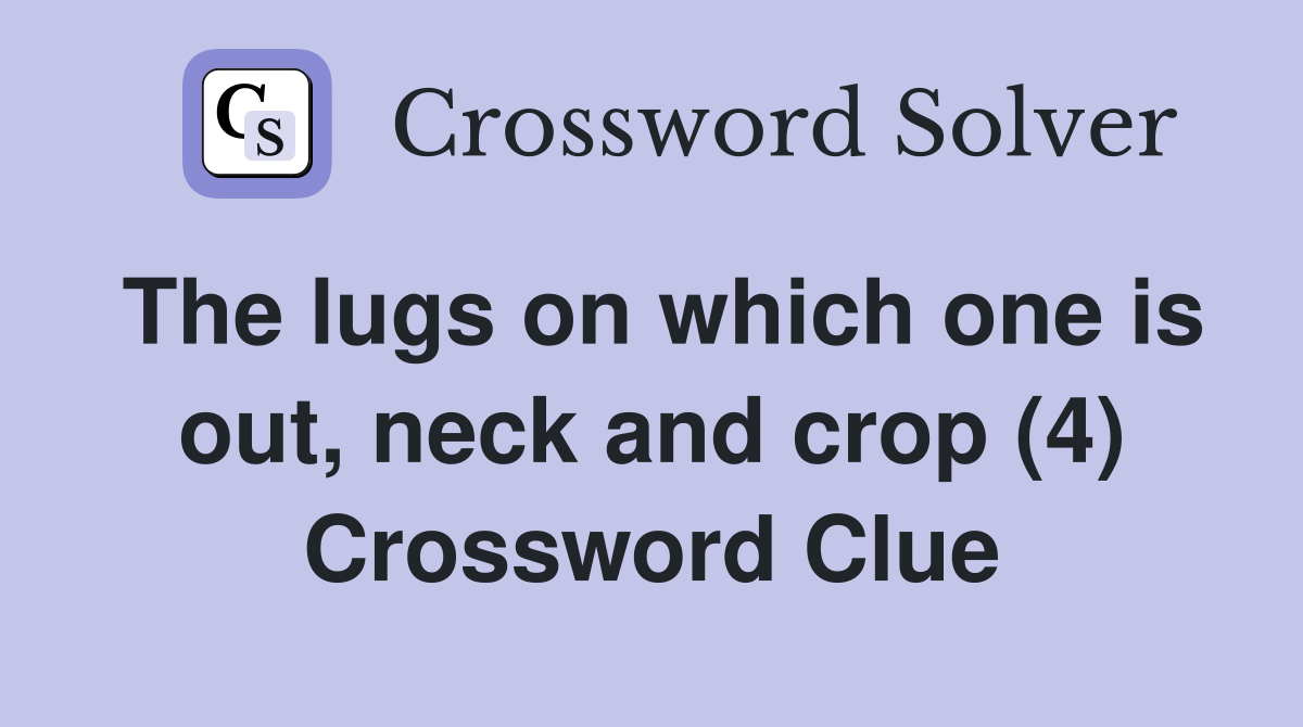The lugs on which one is out, neck and crop (4) Crossword Clue