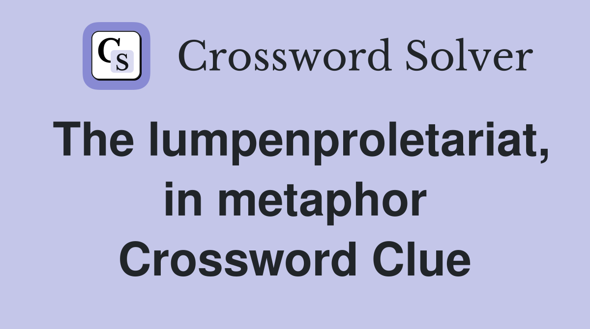 The lumpenproletariat, in metaphor Crossword Clue