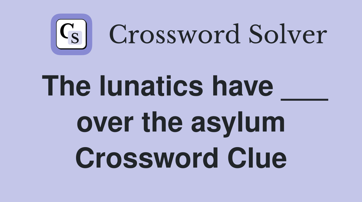 The lunatics have ___ over the asylum Crossword Clue