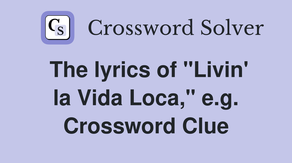 The lyrics of "Livin' la Vida Loca," e.g. Crossword Clue