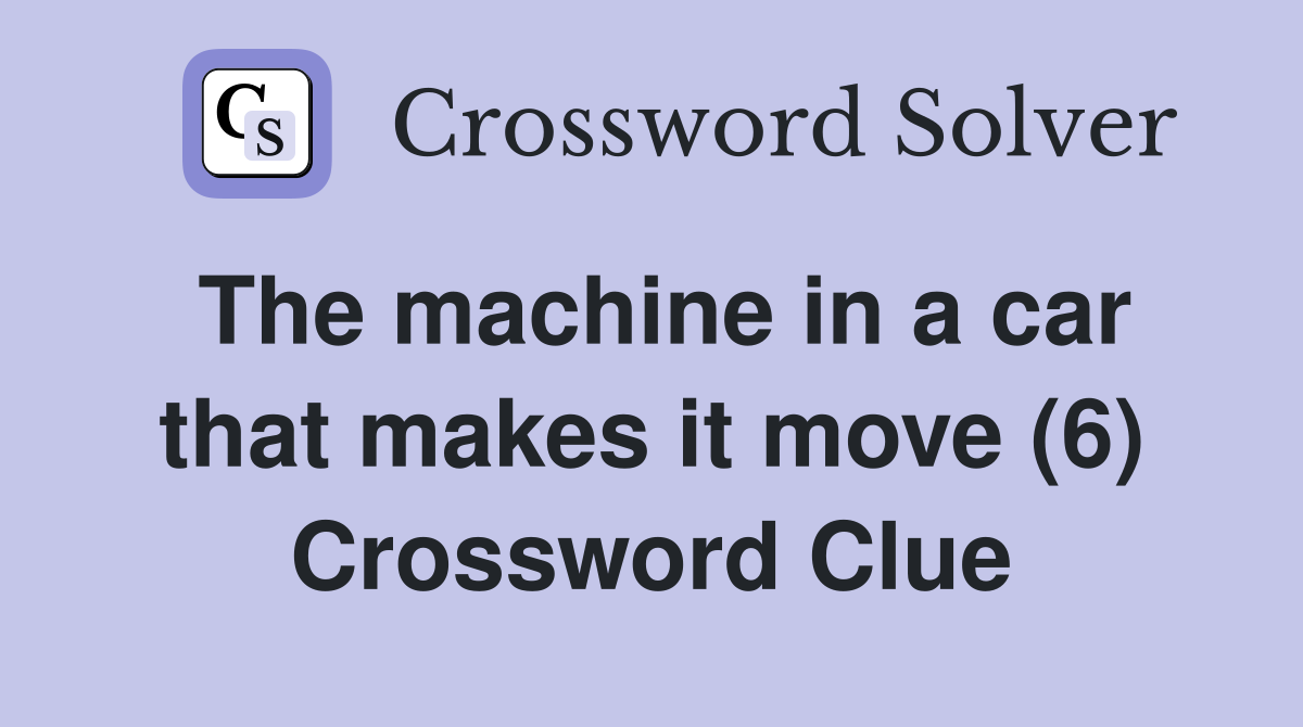 The machine in a car that makes it move (6) Crossword Clue