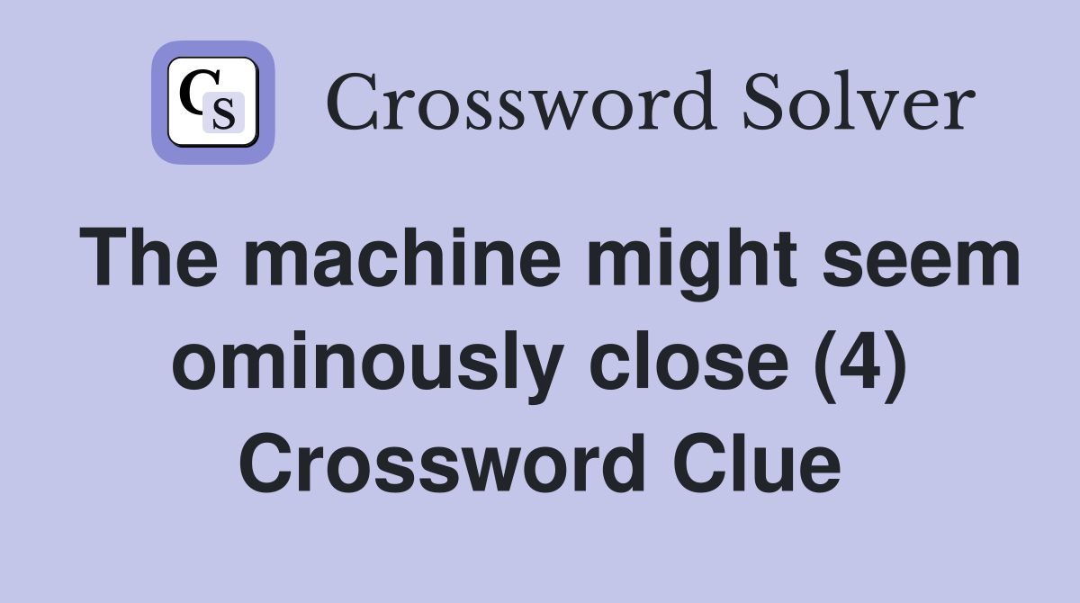 The machine might seem ominously close (4) Crossword Clue