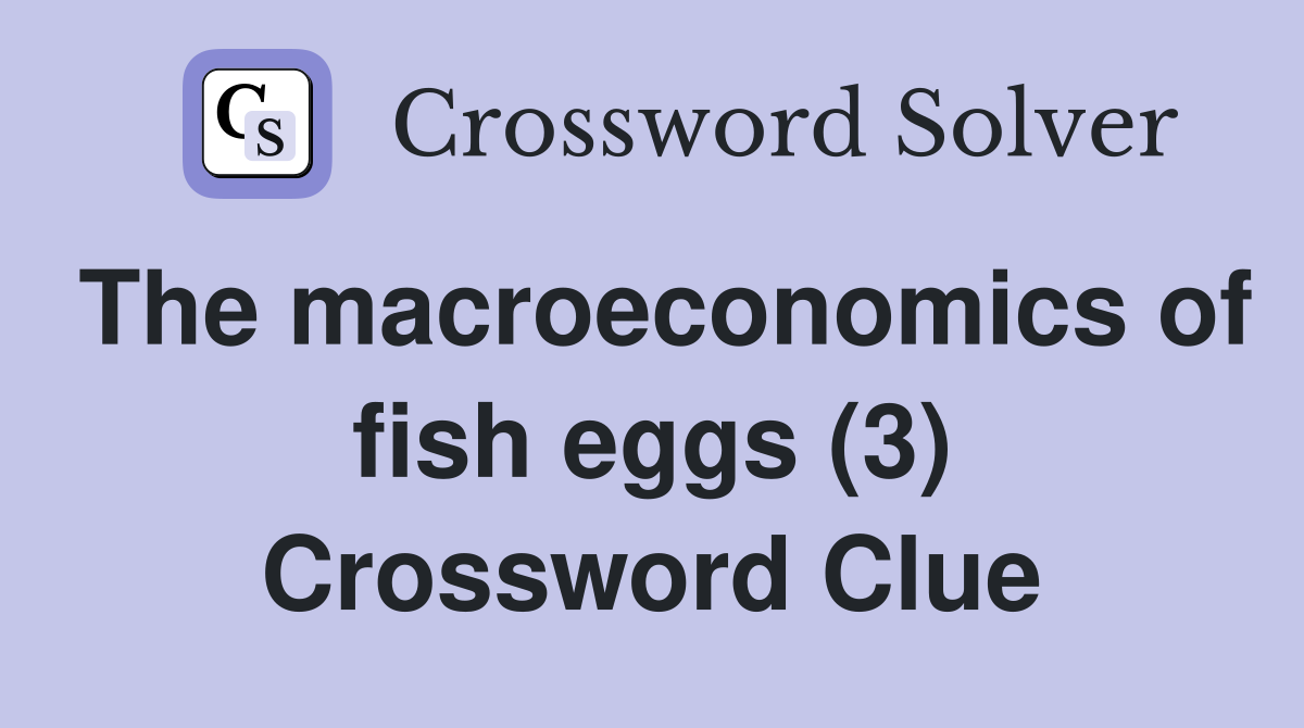 The macroeconomics of fish eggs (3) Crossword Clue