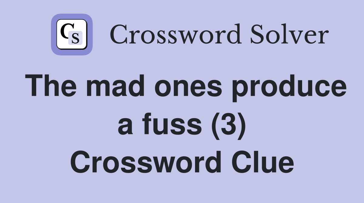 The mad ones produce a fuss (3) Crossword Clue