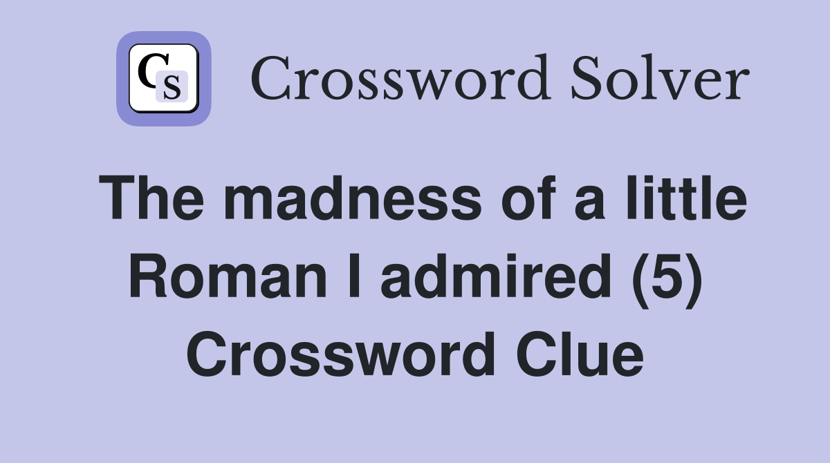 The madness of a little Roman I admired (5) Crossword Clue