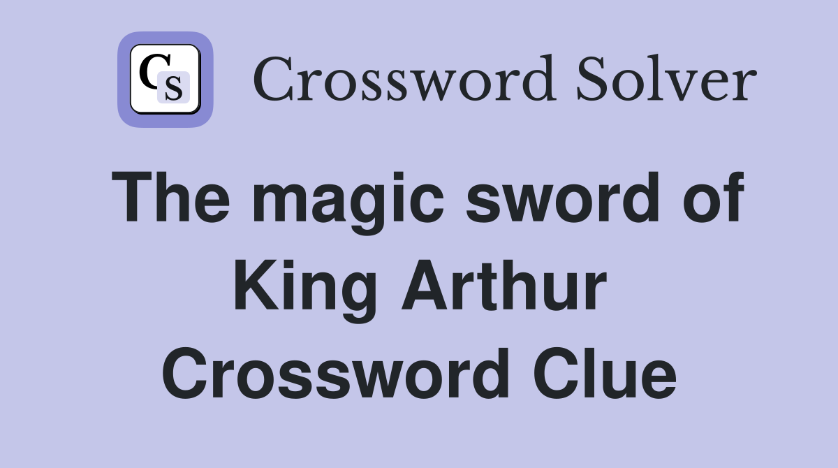 The magic sword of King Arthur Crossword Clue