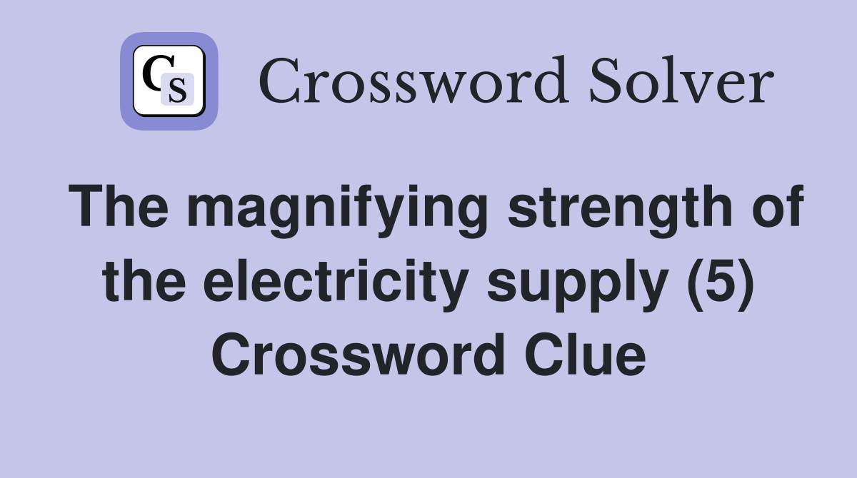 The magnifying strength of the electricity supply (5) Crossword Clue
