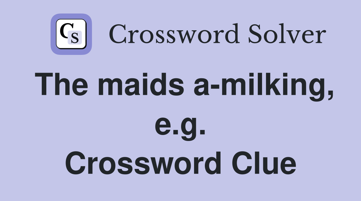 The maids a-milking, e.g. Crossword Clue