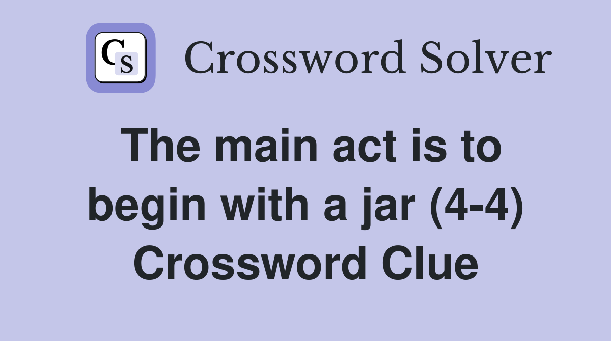 The main act is to begin with a jar (4-4) Crossword Clue