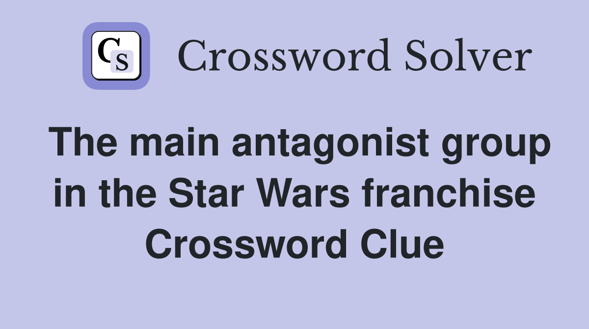 The main antagonist group in the Star Wars franchise Crossword Clue