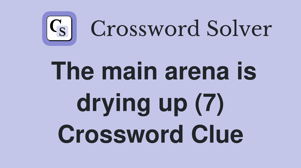 The main arena is drying up (7) Crossword Clue