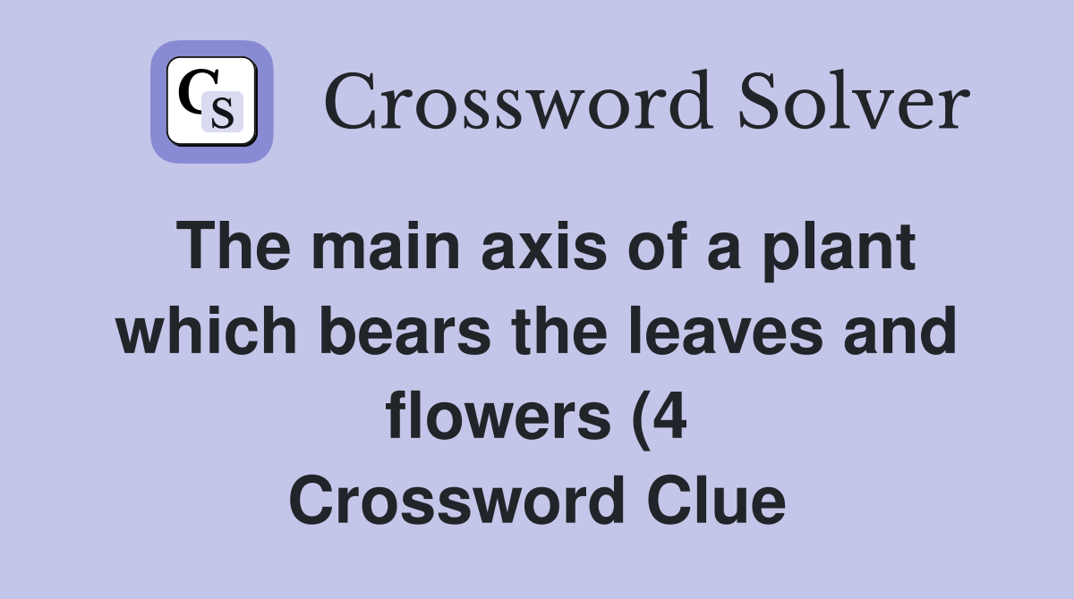 The main axis of a plant which bears the leaves and flowers (4 The main axis of a plant which bears the leaves and flowers (4
