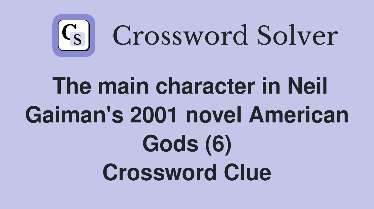 The main character in Neil Gaiman's 2001 novel American Gods (6) Crossword Clue