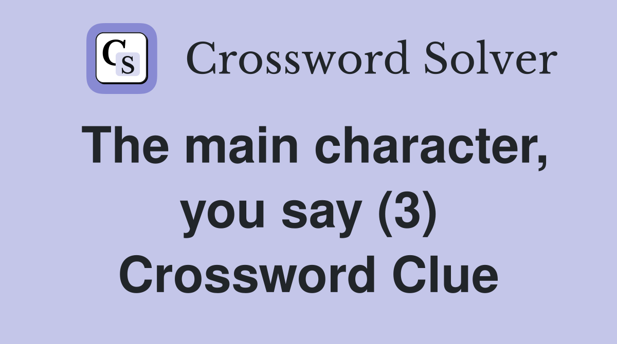 The main character, you say (3) Crossword Clue