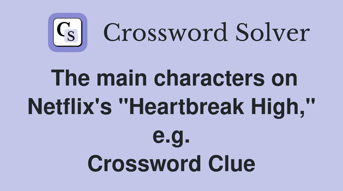 The main characters on Netflix's "Heartbreak High," e.g. Crossword Clue