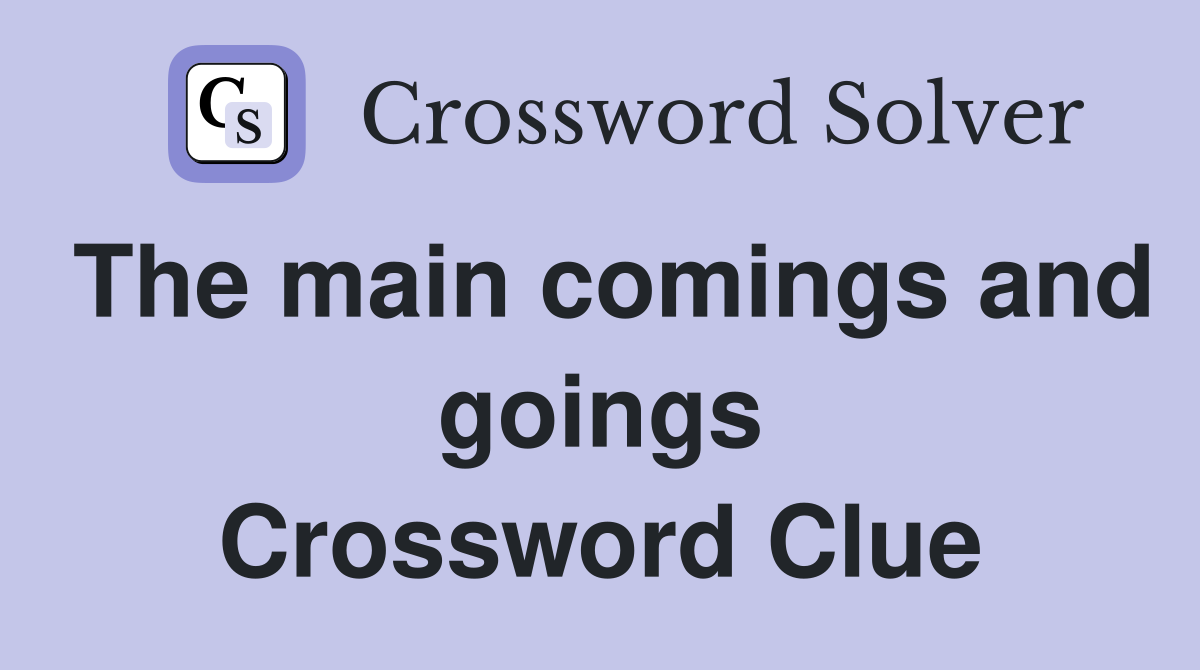 The main comings and goings Crossword Clue
