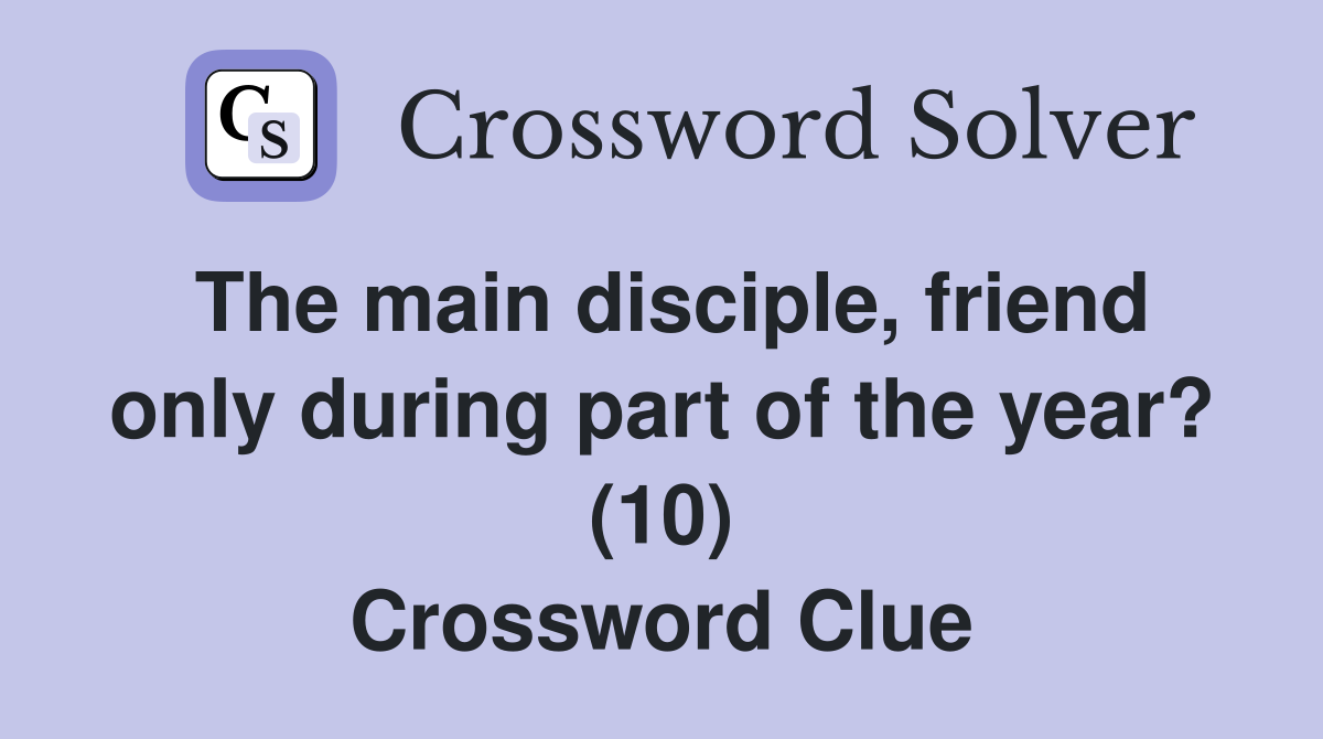 The main disciple, friend only during part of the year? (10) Crossword Clue