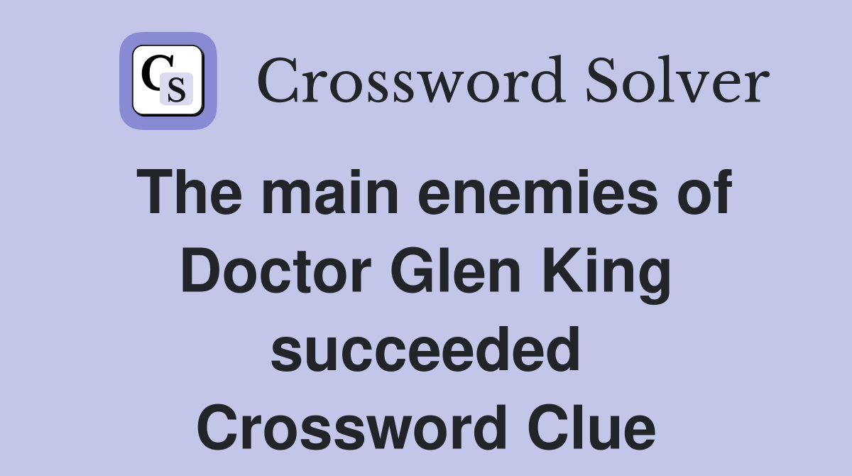 The main enemies of Doctor Glen King succeeded Crossword Clue