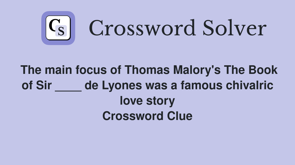 The main focus of Thomas Malory's The Book of Sir ____ de Lyones was a famous chivalric love story Crossword Clue