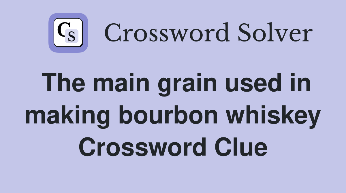 The main grain used in making bourbon whiskey Crossword Clue