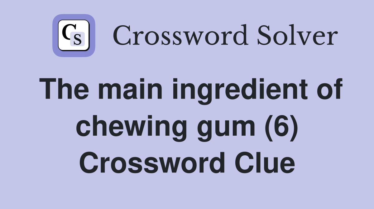 The main ingredient of chewing gum (6) Crossword Clue