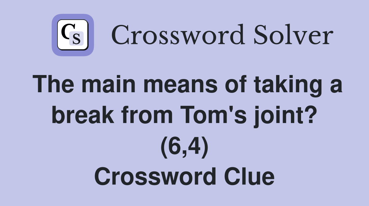 The main means of taking a break from Tom's joint? (6,4) Crossword Clue