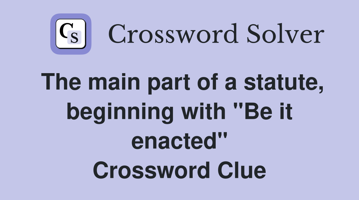 The main part of a statute, beginning with "Be it enacted" Crossword Clue
