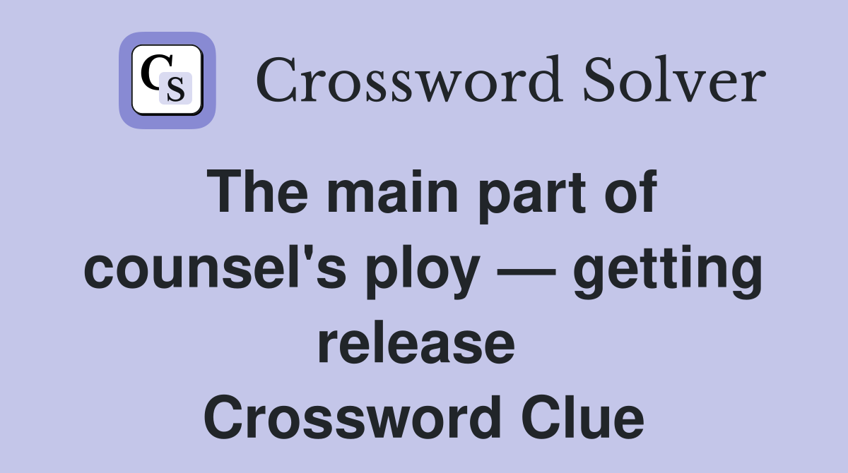 The main part of counsel's ploy — getting release  Crossword Clue