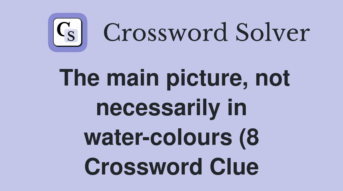 The main picture not necessarily in water colours (8) Crossword Clue The main picture not necessarily in water colours (8) Crossword Clue