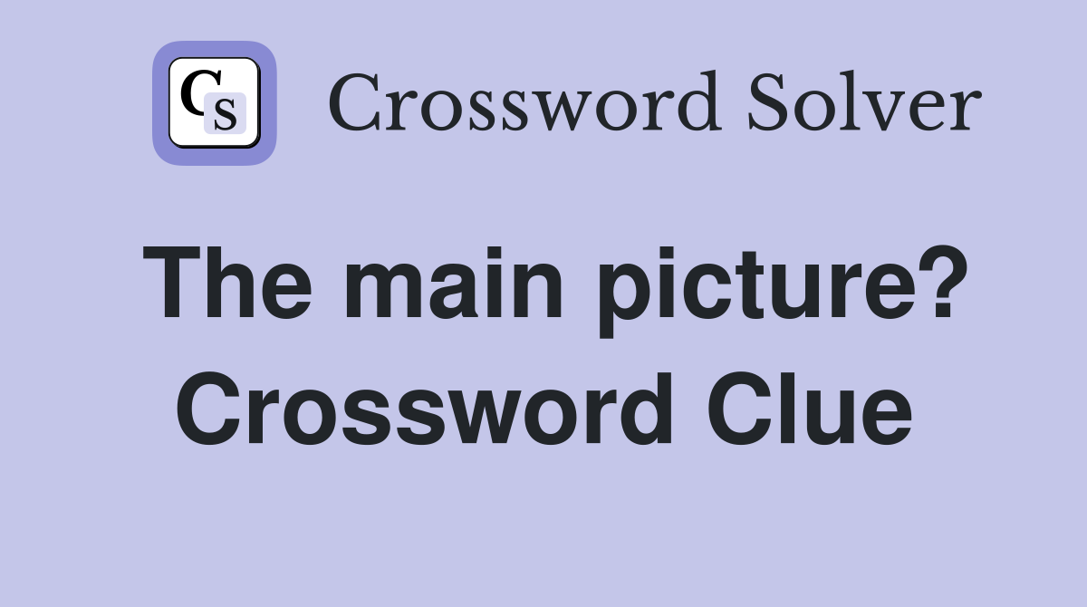 The main picture? Crossword Clue