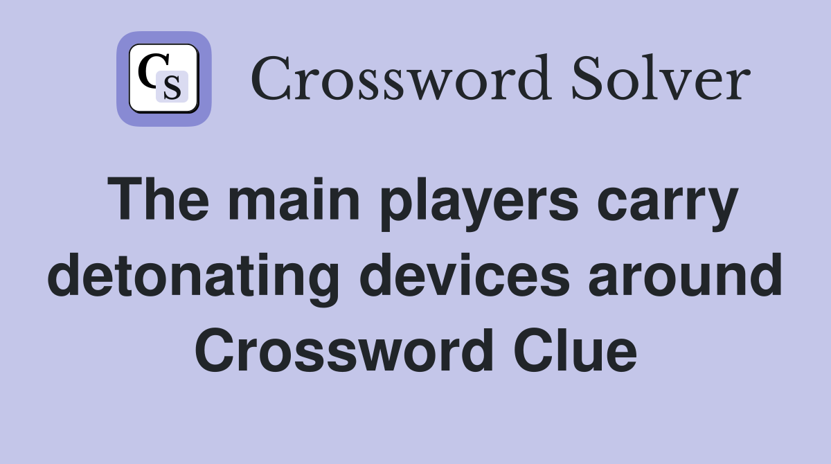 The main players carry detonating devices around Crossword Clue