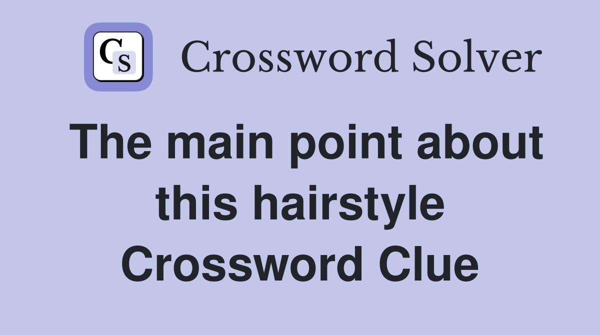 The main point about this hairstyle Crossword Clue