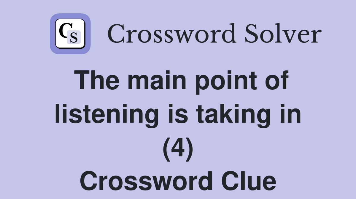 The main point of listening is taking in (4) Crossword Clue