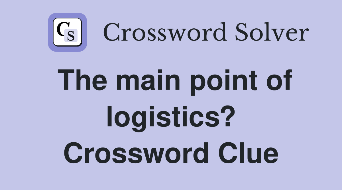 The main point of logistics? Crossword Clue